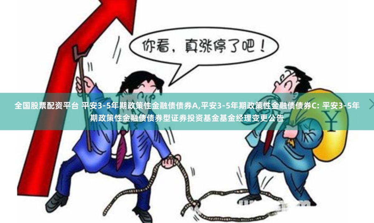 全国股票配资平台 平安3-5年期政策性金融债债券A,平安3-5年期政策性金融债债券C: 平安3-5年期政策性金融债债券型证券投资基金基金经理变更公告