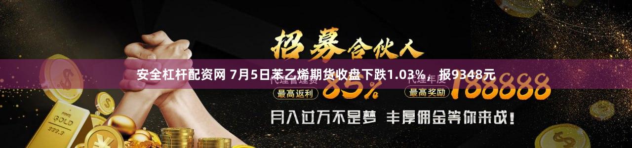 安全杠杆配资网 7月5日苯乙烯期货收盘下跌1.03%，报9348元