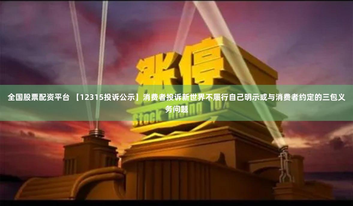 全国股票配资平台 【12315投诉公示】消费者投诉新世界不履