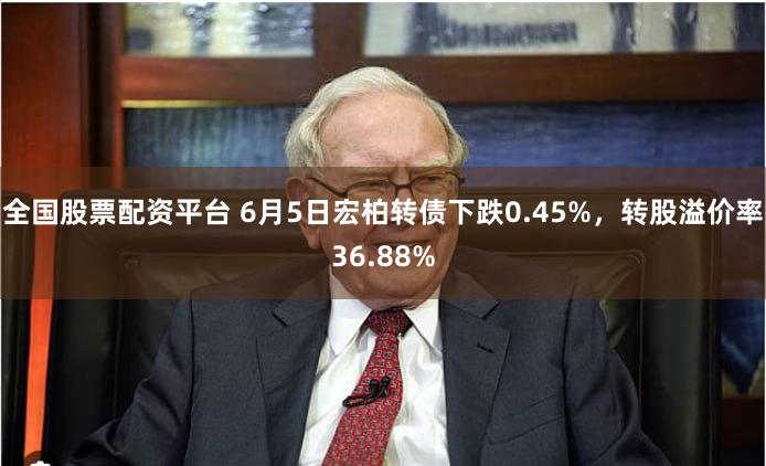 全国股票配资平台 6月5日宏柏转债下跌0.45%，转股溢价率36.88%