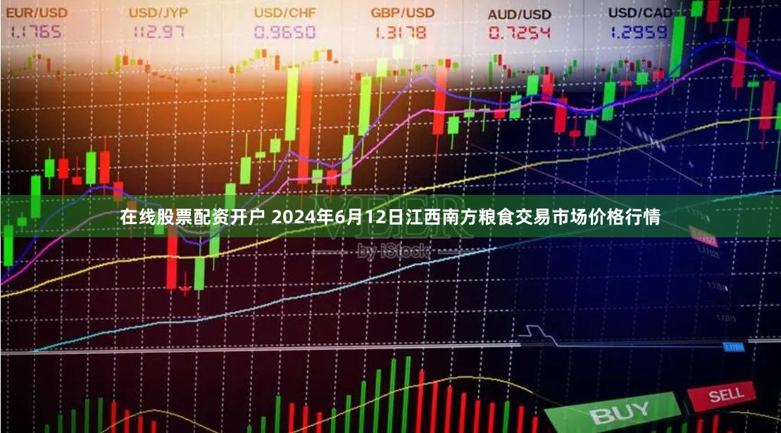 在线股票配资开户 2024年6月12日江西南方粮食交易市场价