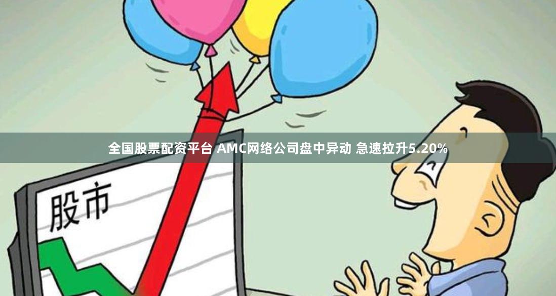 全国股票配资平台 AMC网络公司盘中异动 急速拉升5.20%