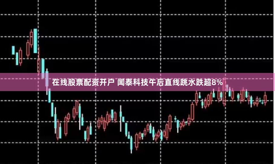 在线股票配资开户 闻泰科技午后直线跳水跌超8%