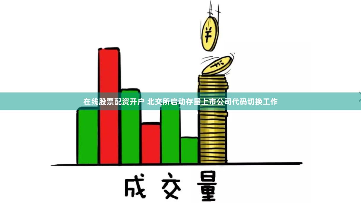 在线股票配资开户 北交所启动存量上市公司代码切换工作