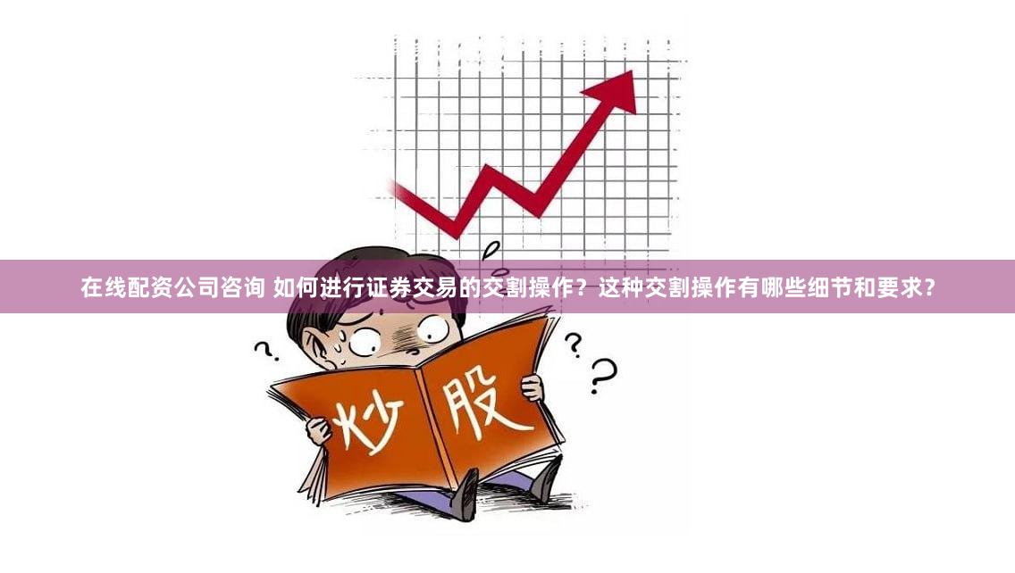 在线配资公司咨询 如何进行证券交易的交割操作？这种交割操作有