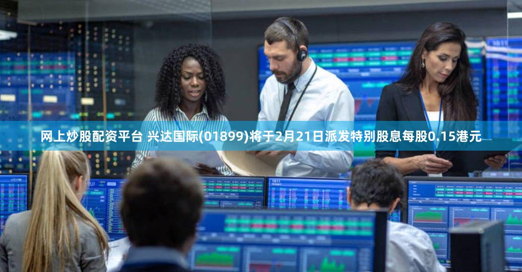 网上炒股配资平台 兴达国际(01899)将于2月21日派发特别股息每股0.15港元