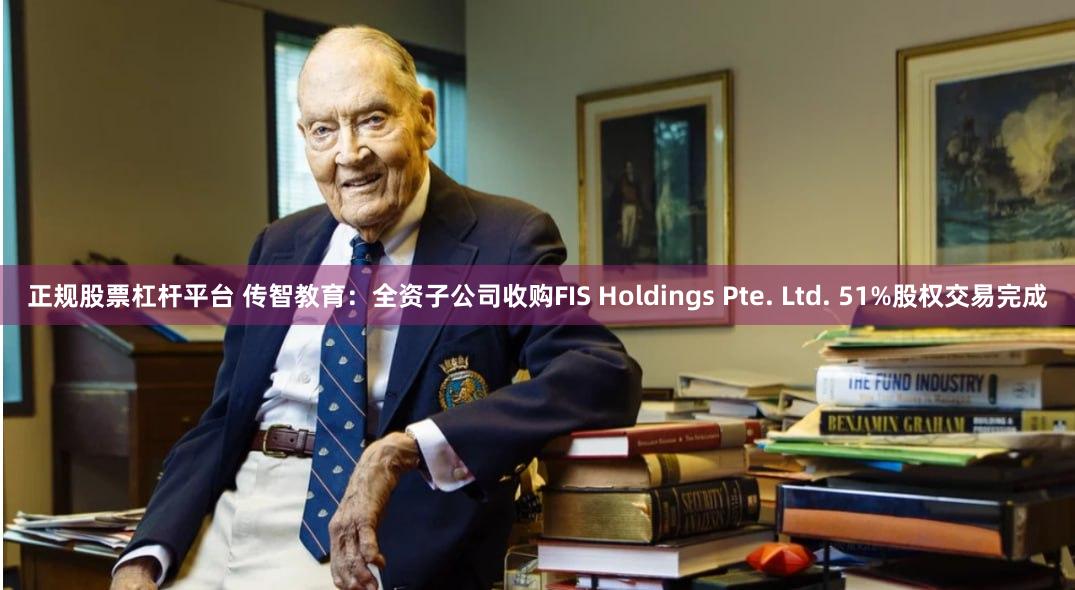 正规股票杠杆平台 传智教育：全资子公司收购FIS Holdings Pte. Ltd. 51%股权交易完成