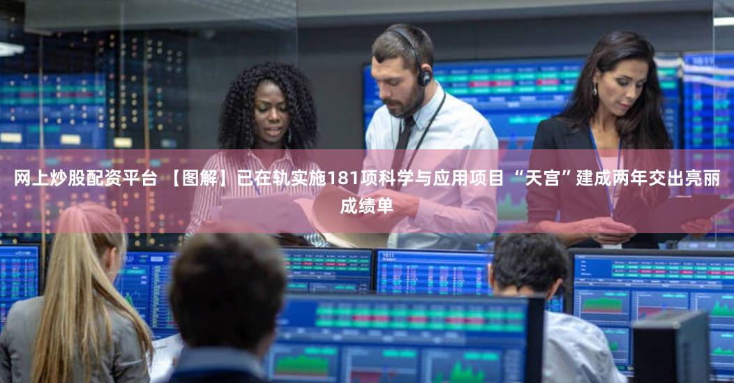 网上炒股配资平台 【图解】已在轨实施181项科学与应用项目 “天宫”建成两年交出亮丽成绩单