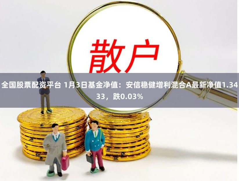 全国股票配资平台 1月3日基金净值：安信稳健增利混合A最新净