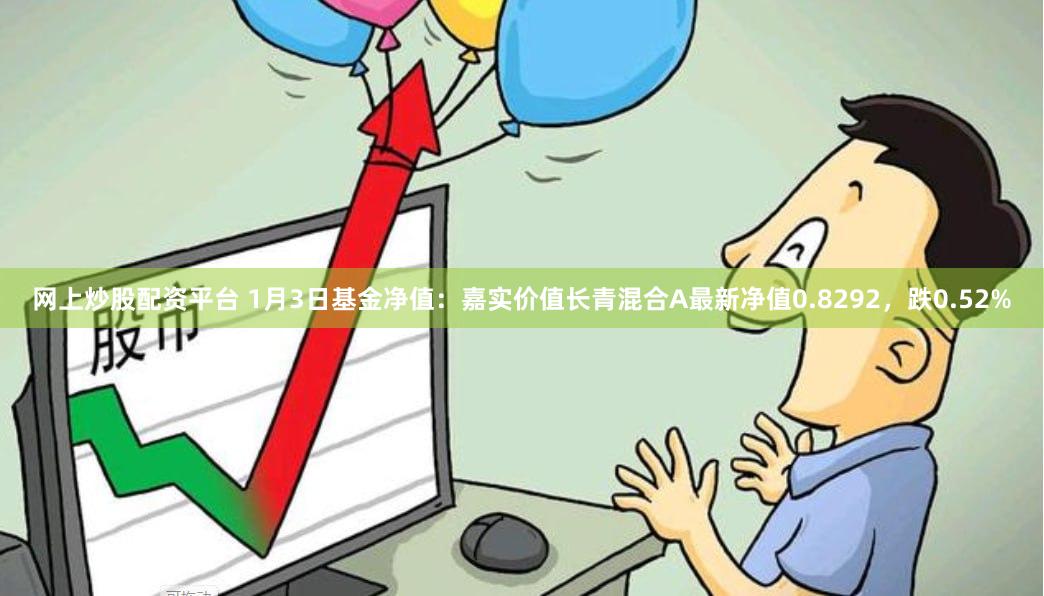 网上炒股配资平台 1月3日基金净值：嘉实价值长青混合A最新净