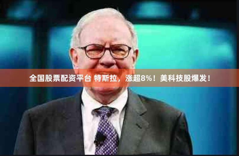 全国股票配资平台 特斯拉，涨超8%！美科技股爆发！