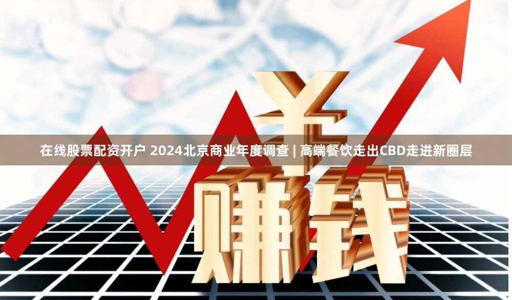 在线股票配资开户 2024北京商业年度调查 | 高端餐饮走出