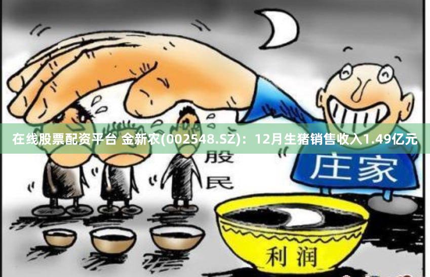 在线股票配资平台 金新农(002548.SZ)：12月生猪销