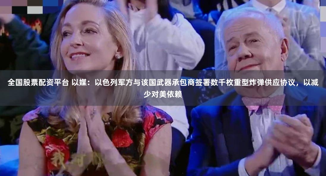 全国股票配资平台 以媒：以色列军方与该国武器承包商签署数千枚