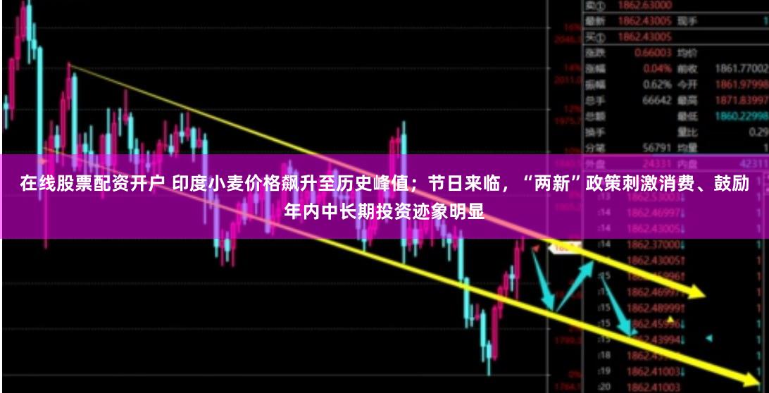 在线股票配资开户 印度小麦价格飙升至历史峰值；节日来临，“两