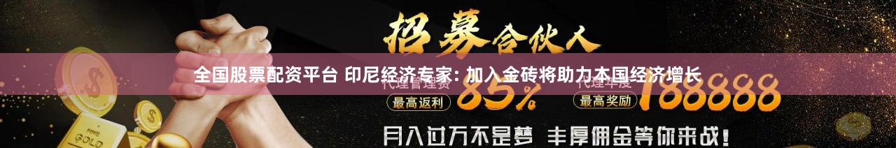 全国股票配资平台 印尼经济专家: 加入金砖将助力本国经济增长