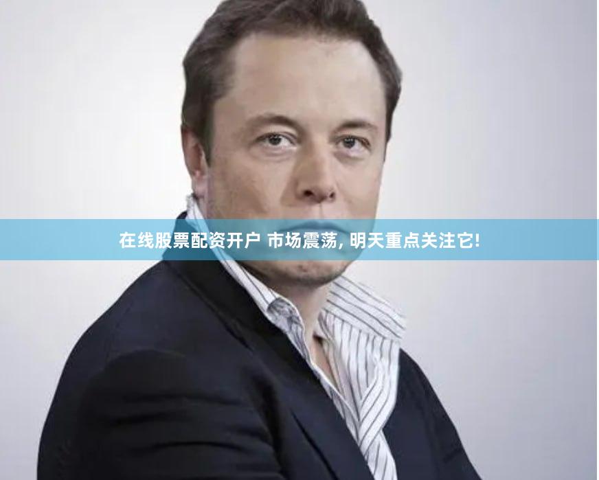 在线股票配资开户 市场震荡, 明天重点关注它!