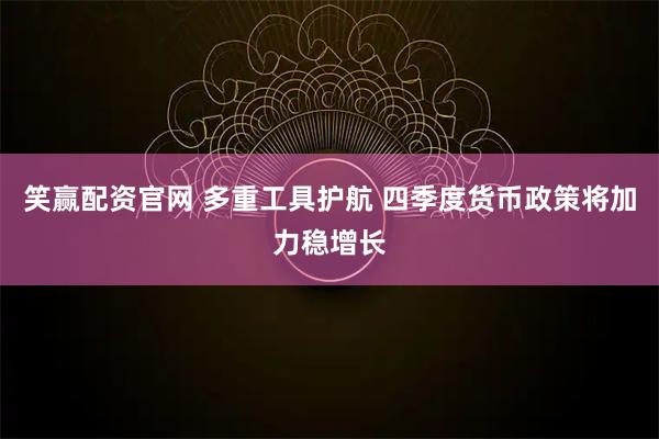 笑赢配资官网 多重工具护航 四季度货币政策将加力稳增长