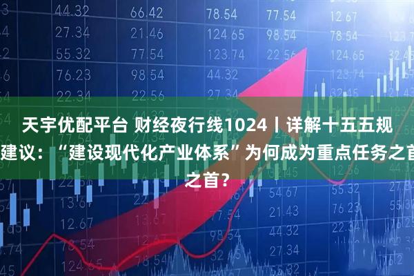 天宇优配平台 财经夜行线1024丨详解十五五规划建议：“建设现代化产业体系”为何成为重点任务之首？