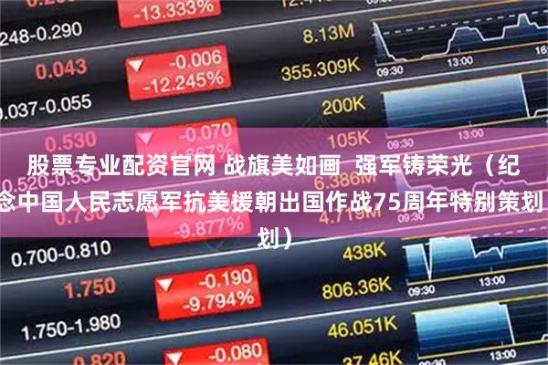 股票专业配资官网 战旗美如画  强军铸荣光（纪念中国人民志愿军抗美援朝出国作战75周年特别策划）