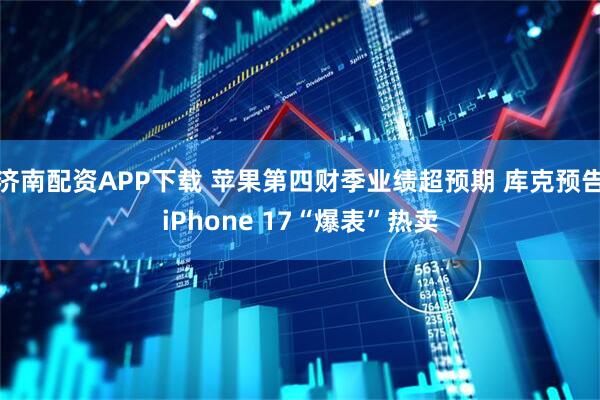 济南配资APP下载 苹果第四财季业绩超预期 库克预告iPhone 17“爆表”热卖