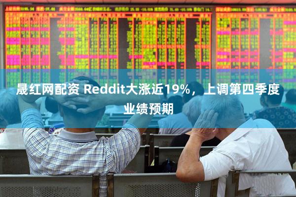 晟红网配资 Reddit大涨近19%，上调第四季度业绩预期
