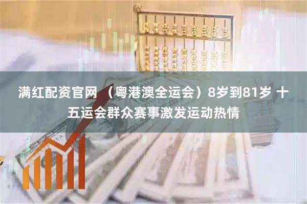 满红配资官网 （粤港澳全运会）8岁到81岁 十五运会群众赛事激发运动热情