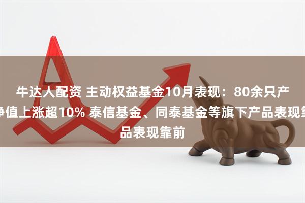 牛达人配资 主动权益基金10月表现：80余只产品净值上涨超10% 泰信基金、同泰基金等旗下产品表现靠前