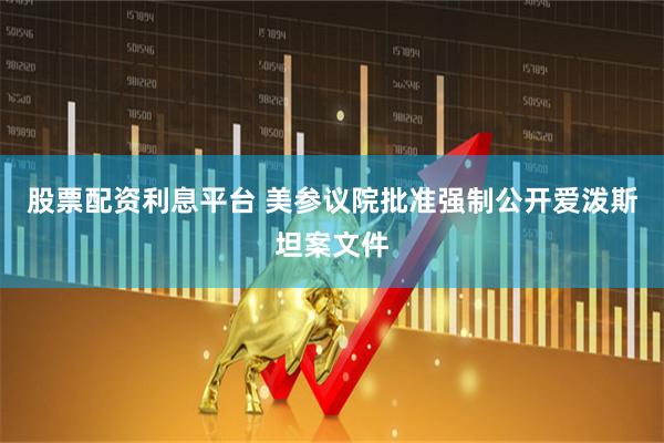 股票配资利息平台 美参议院批准强制公开爱泼斯坦案文件