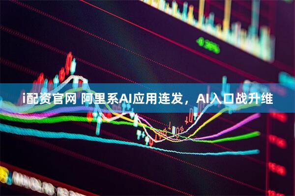 i配资官网 阿里系AI应用连发，AI入口战升维