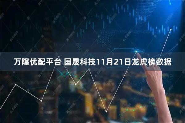 万隆优配平台 国晟科技11月21日龙虎榜数据