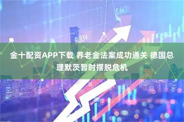 金十配资APP下载 养老金法案成功通关 德国总理默茨暂时摆脱危机