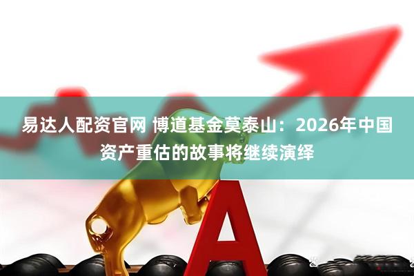 易达人配资官网 博道基金莫泰山：2026年中国资产重估的故事将继续演绎